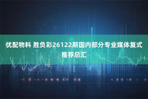 优配物料 胜负彩26122期国内部分专业媒体复式推荐总汇