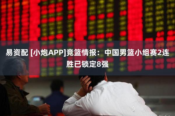 易资配 [小炮APP]竞篮情报：中国男篮小组赛2连胜已锁定8强