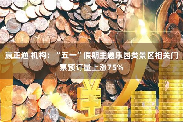 赢正通 机构：“五一”假期主题乐园类景区相关门票预订量上涨75%